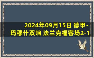 2024年09月15日 德甲-玛穆什双响 法兰克福客场2-1沃尔夫斯堡